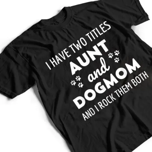 I Have Two Titles Aunt And Dog Mom And I Rock Them Both T Shirt