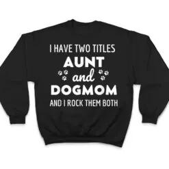I Have Two Titles Aunt And Dog Mom And I Rock Them Both T Shirt I Have Two Titles Aunt And Dog Mom And I Rock Them Both T Shirt