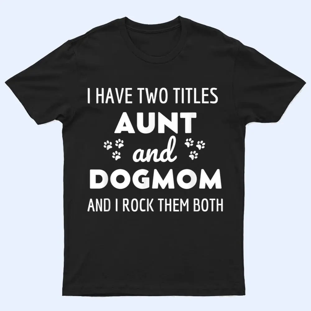 I Have Two Titles Aunt And Dog Mom And I Rock Them Both T Shirt I Have Two Titles Aunt And Dog Mom And I Rock Them Both T Shirt