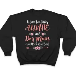 I Have Two Titles Aunt And Dog Mom Flower Funny Dog Lover T Shirt I Have Two Titles Aunt And Dog Mom Flower Funny Dog Lover T Shirt