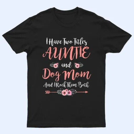 I Have Two Titles Aunt And Dog Mom Flower Funny Dog Lover T Shirt