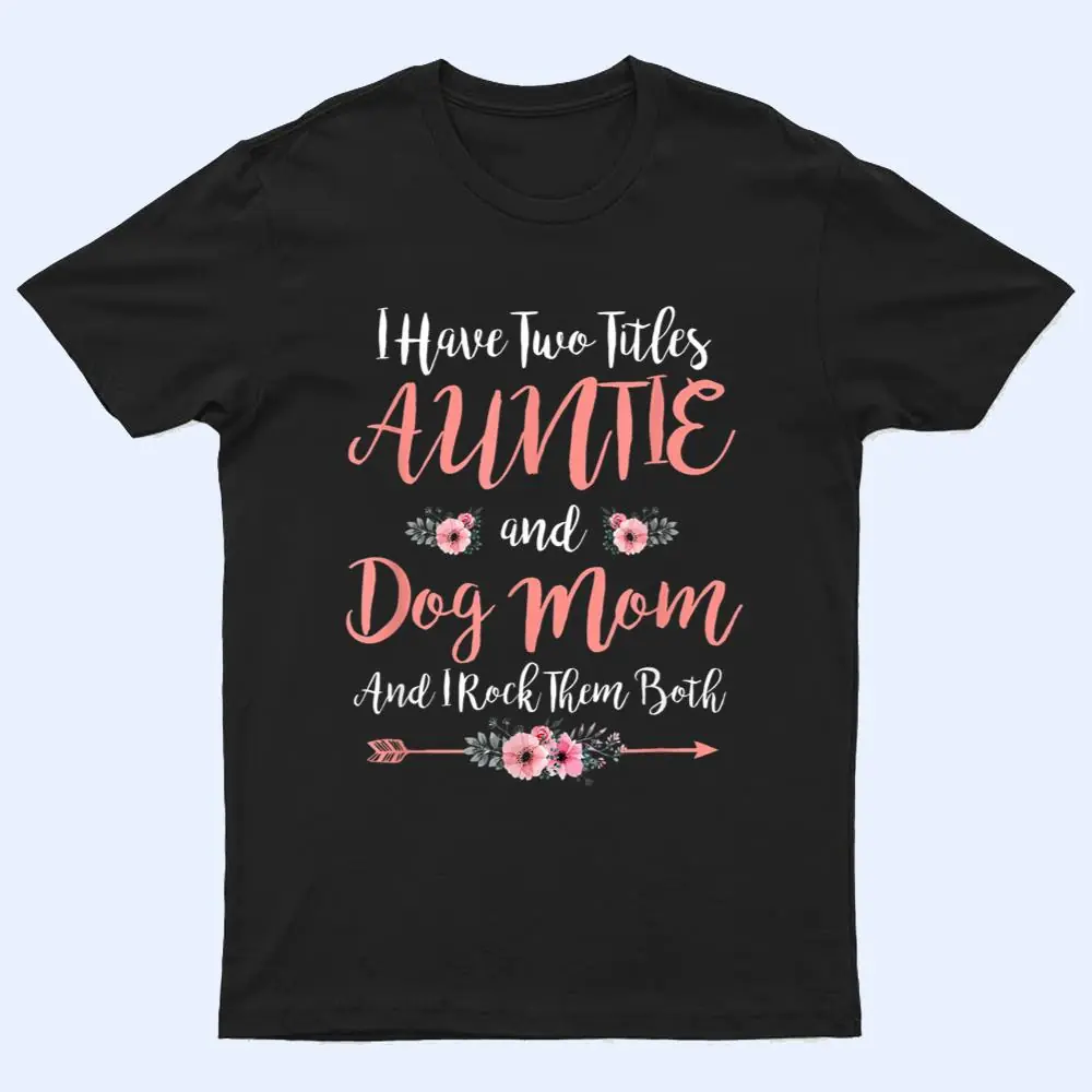 I Have Two Titles Aunt And Dog Mom Flower Funny Dog Lover T Shirt I Have Two Titles Aunt And Dog Mom Flower Funny Dog Lover T Shirt