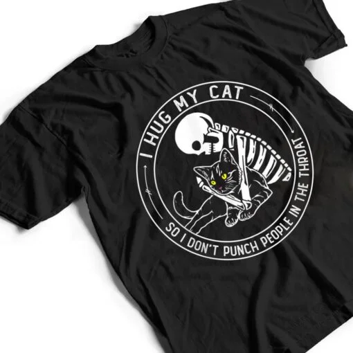 I Hug My Cat So I Don Punch People In He Hroat Skeleton T Shirt