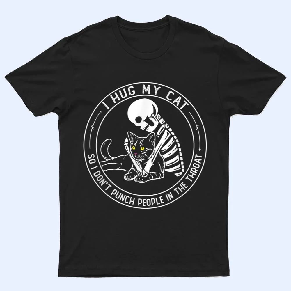 I Hug My Cat So I Don Punch People In He Hroat Skeleton T Shirt I Hug My Cat So I Don Punch People In He Hroat Skeleton T Shirt