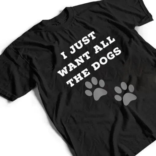 I Just Want All The Dogs - Dog Foot Prints T Shirt