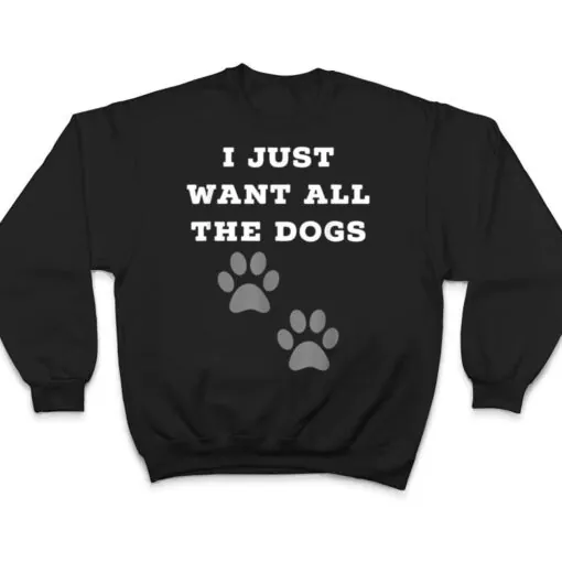 I Just Want All The Dogs - Dog Foot Prints T Shirt