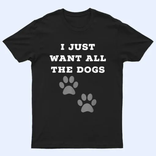 I Just Want All The Dogs  - Dog Foot Prints T Shirt