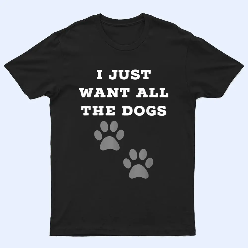 I Just Want All The Dogs - Dog Foot Prints T Shirt I Just Want All The Dogs - Dog Foot Prints T Shirt