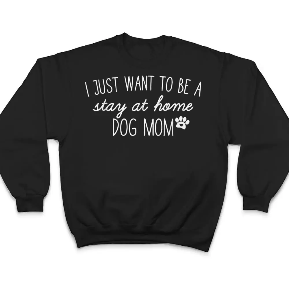 I-Just-Want-To-Be-A-stay-at-home-Dog-Mom-T-Shirt-4 I Just Want To Be A stay at home Dog Mom T Shirt