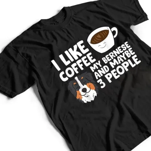 I Like Coffee My Bernese Mountain And Maybe Like 3 People T Shirt