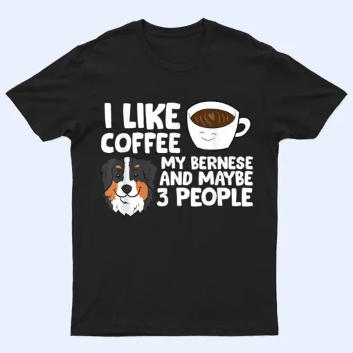 I Like Coffee My Bernese Mountain And Maybe Like 3 People T Shirt