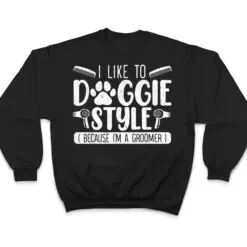 I Like To Doggie Style Because I'm A Groomer Dog Grooming T Shirt I Like To Doggie Style Because I'm A Groomer Dog Grooming T Shirt