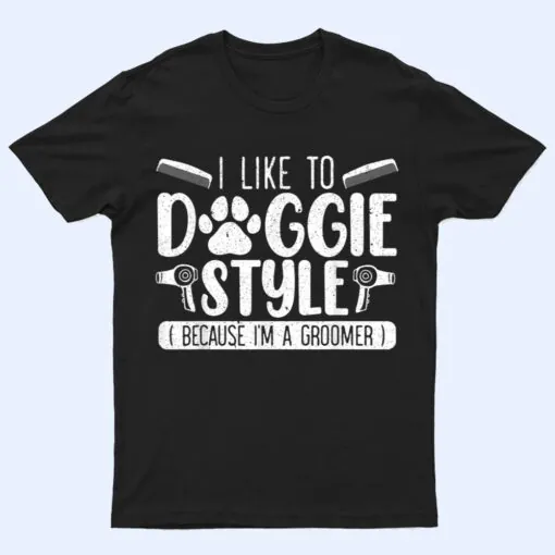 I Like To Doggie Style Because I'm A Groomer Dog Grooming T Shirt