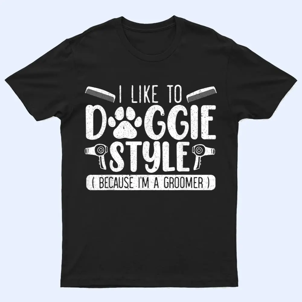 I Like To Doggie Style Because I'm A Groomer Dog Grooming T Shirt I Like To Doggie Style Because I'm A Groomer Dog Grooming T Shirt