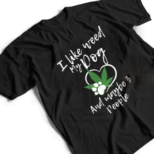 I Like Weed My Dog And Maybe 3 People funny T Shirt