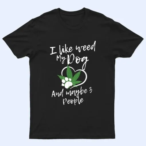 I Like Weed My Dog And Maybe 3 People funny T Shirt