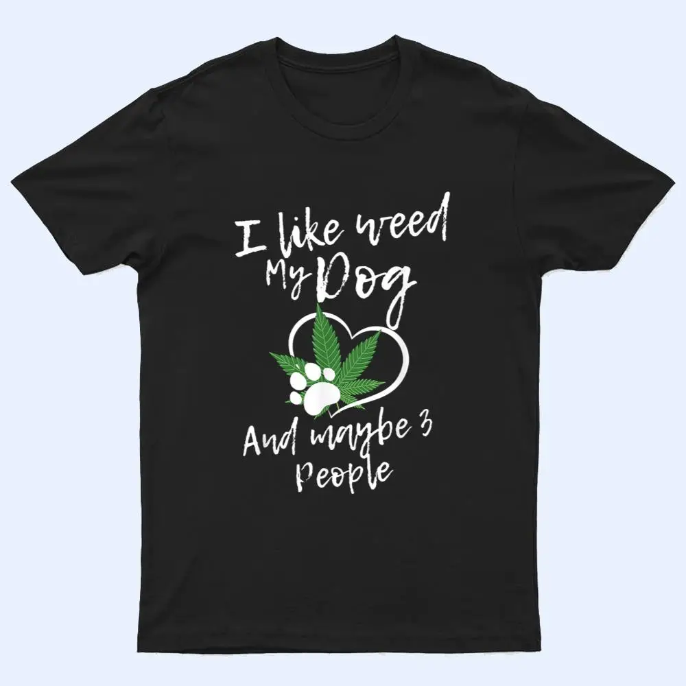 I Like Weed My Dog And Maybe 3 People funny T Shirt I Like Weed My Dog And Maybe 3 People funny T Shirt