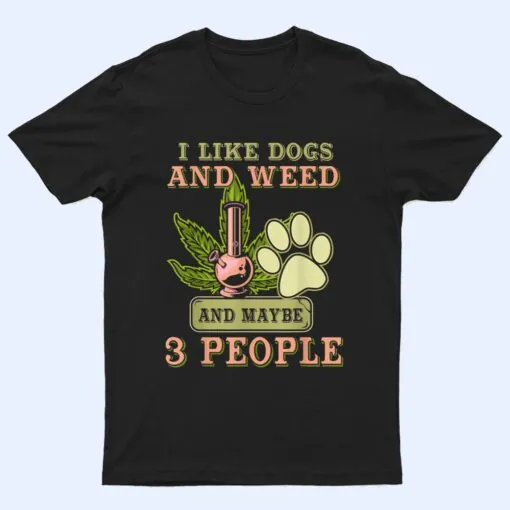 I Like weed My Dog And Maybe 3 People T Shirt