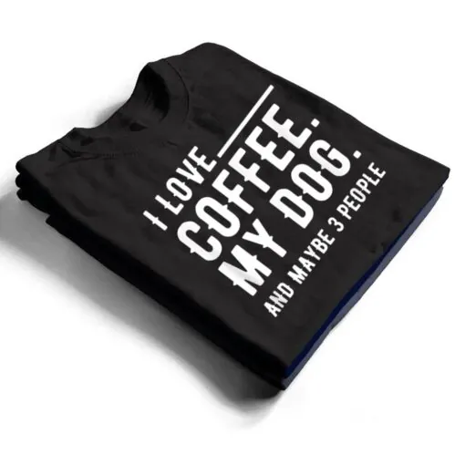 I Love Coffee My Dog And Maybe 3 People Dog Owners T Shirt