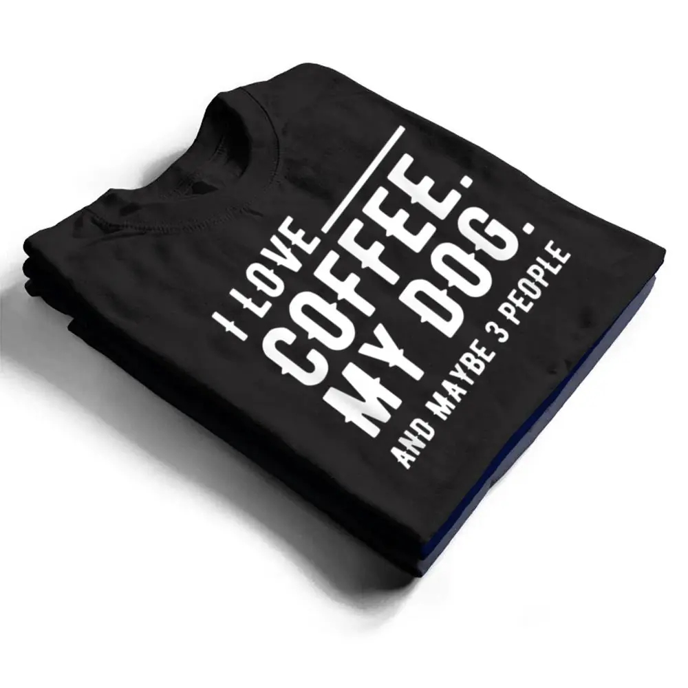 I-Love-Coffee-My-Dog-And-Maybe-3-People-Dog-Owners-T-Shirt-1 I Love Coffee My Dog And Maybe 3 People Dog Owners T Shirt