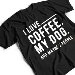I Love Coffee My Dog And Maybe 3 People Dog Owners T Shirt I Love Coffee My Dog And Maybe 3 People Dog Owners T Shirt