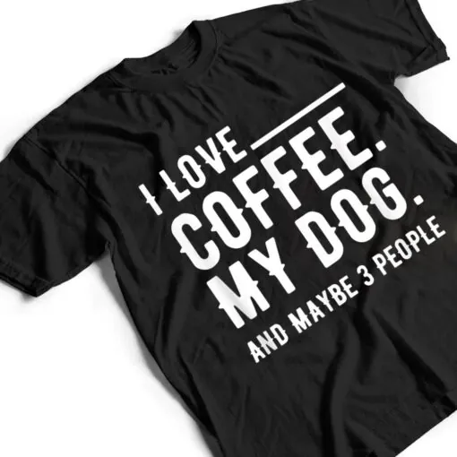 I Love Coffee My Dog And Maybe 3 People Dog Owners T Shirt