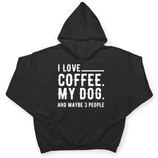 I Love Coffee My Dog And Maybe 3 People Dog Owners T Shirt