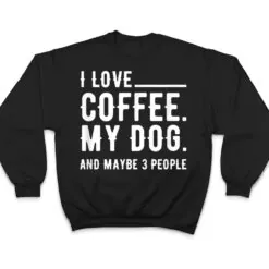 I Love Coffee My Dog And Maybe 3 People Dog Owners T Shirt I Love Coffee My Dog And Maybe 3 People Dog Owners T Shirt