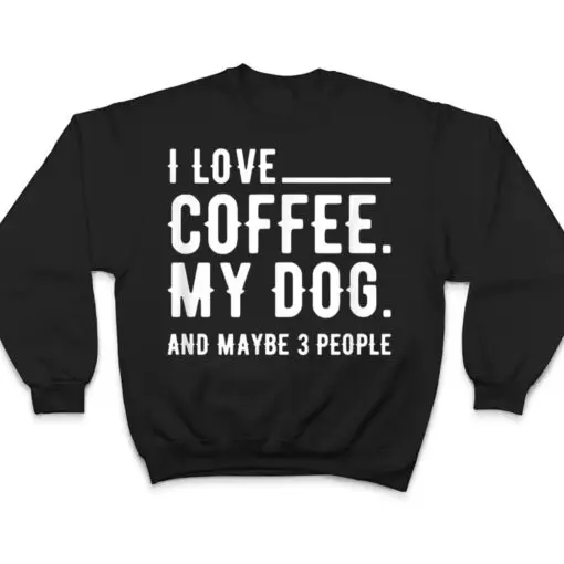 I Love Coffee My Dog And Maybe 3 People Dog Owners T Shirt