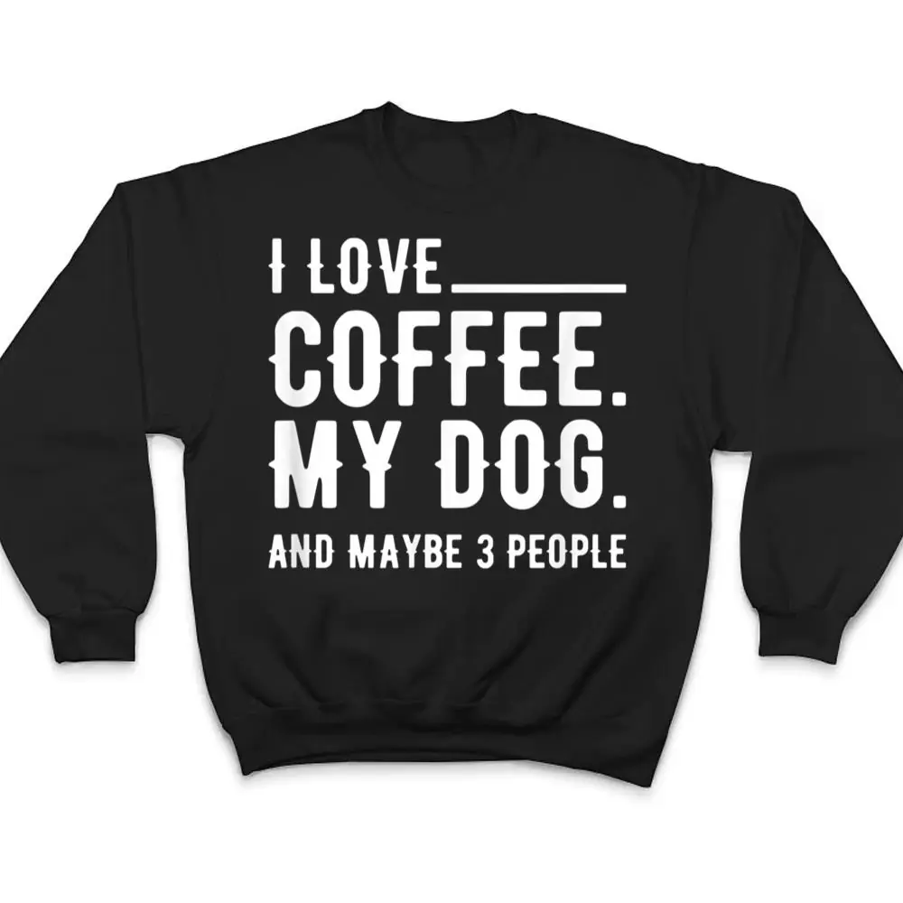 I-Love-Coffee-My-Dog-And-Maybe-3-People-Dog-Owners-T-Shirt-4 I Love Coffee My Dog And Maybe 3 People Dog Owners T Shirt