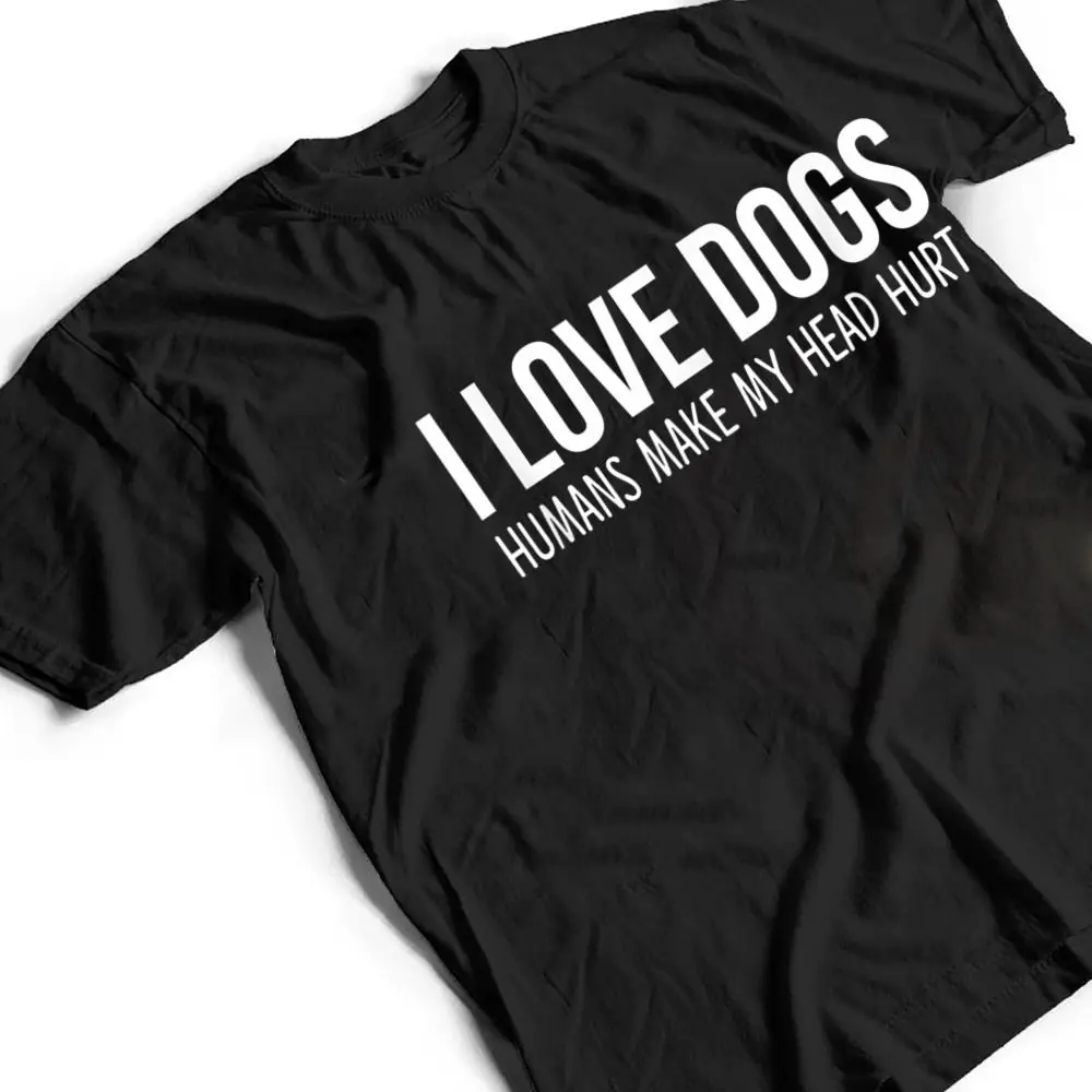 I-Love-Dogs-Humans-Make-My-Head-Hurt-T-Shirt-2 I Love Dogs - Humans Make My Head Hurt T Shirt