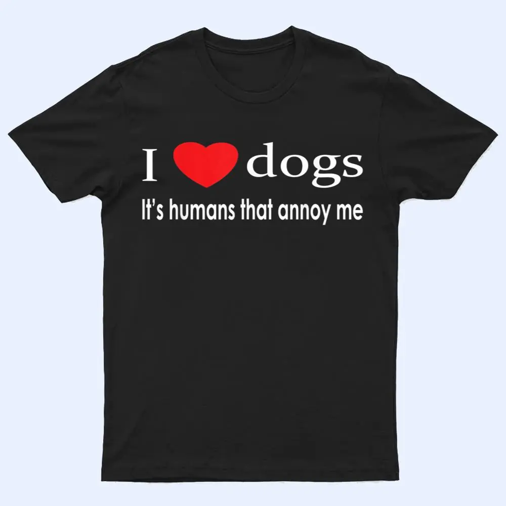I Love Dogs It's Humans That Annoy Me Dog Lover T Shirt I Love Dogs It's Humans That Annoy Me Dog Lover T Shirt