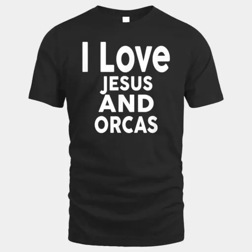 I Love Jesus and ORCAS T-Shirt Funny ORCA