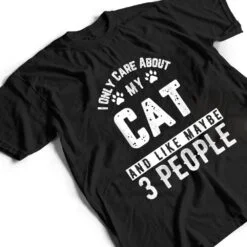 I Only Care About My Cat And Maybe 3 People Funny T Shirt I Only Care About My Cat And Maybe 3 People Funny T Shirt