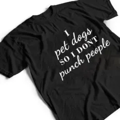 I Pet Dogs So I Donu2019t Punch People Funny Girl Loves Dog Says T Shirt I Pet Dogs So I Donu2019t Punch People Funny Girl Loves Dog Says T Shirt