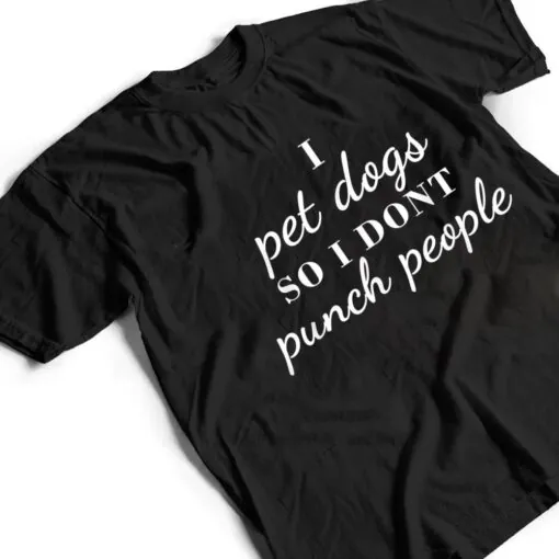 I Pet Dogs So I Donu2019t Punch People Funny Girl Loves Dog Says T Shirt