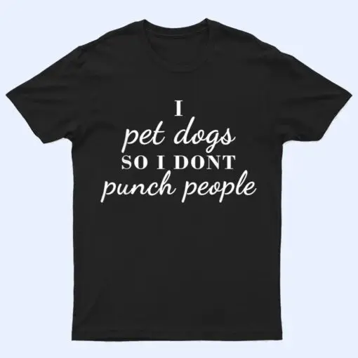 I Pet Dogs So I Donu2019t Punch People Funny Girl Loves Dog Says T Shirt