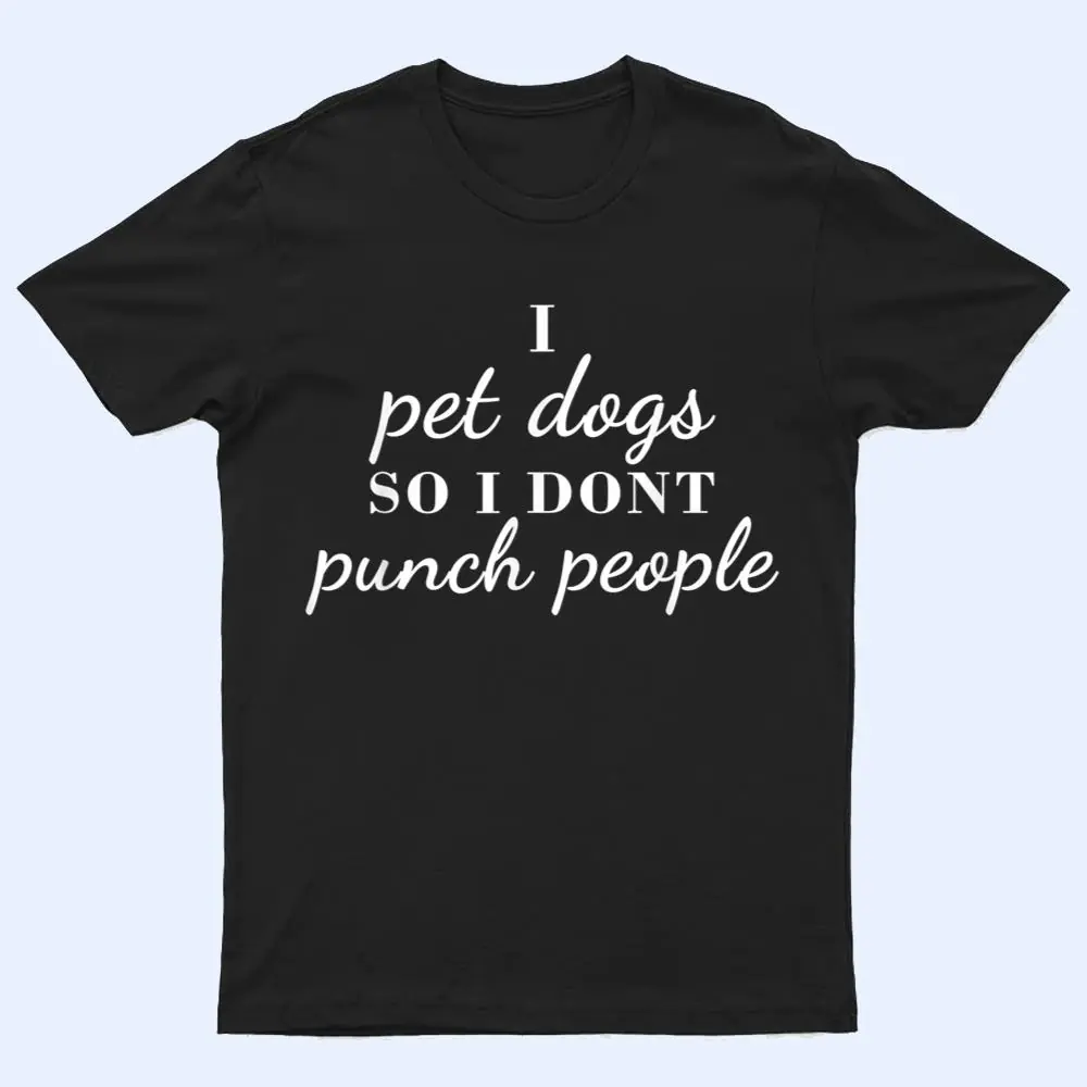 I Pet Dogs So I Donu2019t Punch People Funny Girl Loves Dog Says T Shirt I Pet Dogs So I Donu2019t Punch People Funny Girl Loves Dog Says T Shirt