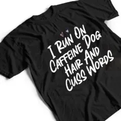 I Run On Caffeine Dog Hair And Cuss Words T Shirt I Run On Caffeine Dog Hair And Cuss Words T Shirt