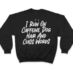I Run On Caffeine Dog Hair And Cuss Words T Shirt I Run On Caffeine Dog Hair And Cuss Words T Shirt