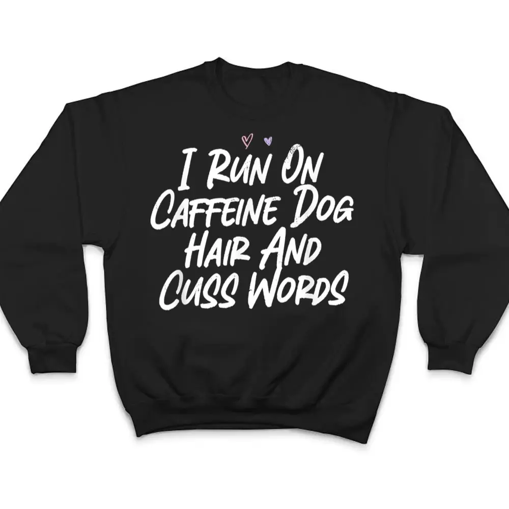 I-Run-On-Caffeine-Dog-Hair-And-Cuss-Words-T-Shirt-4 I Run On Caffeine Dog Hair And Cuss Words T Shirt
