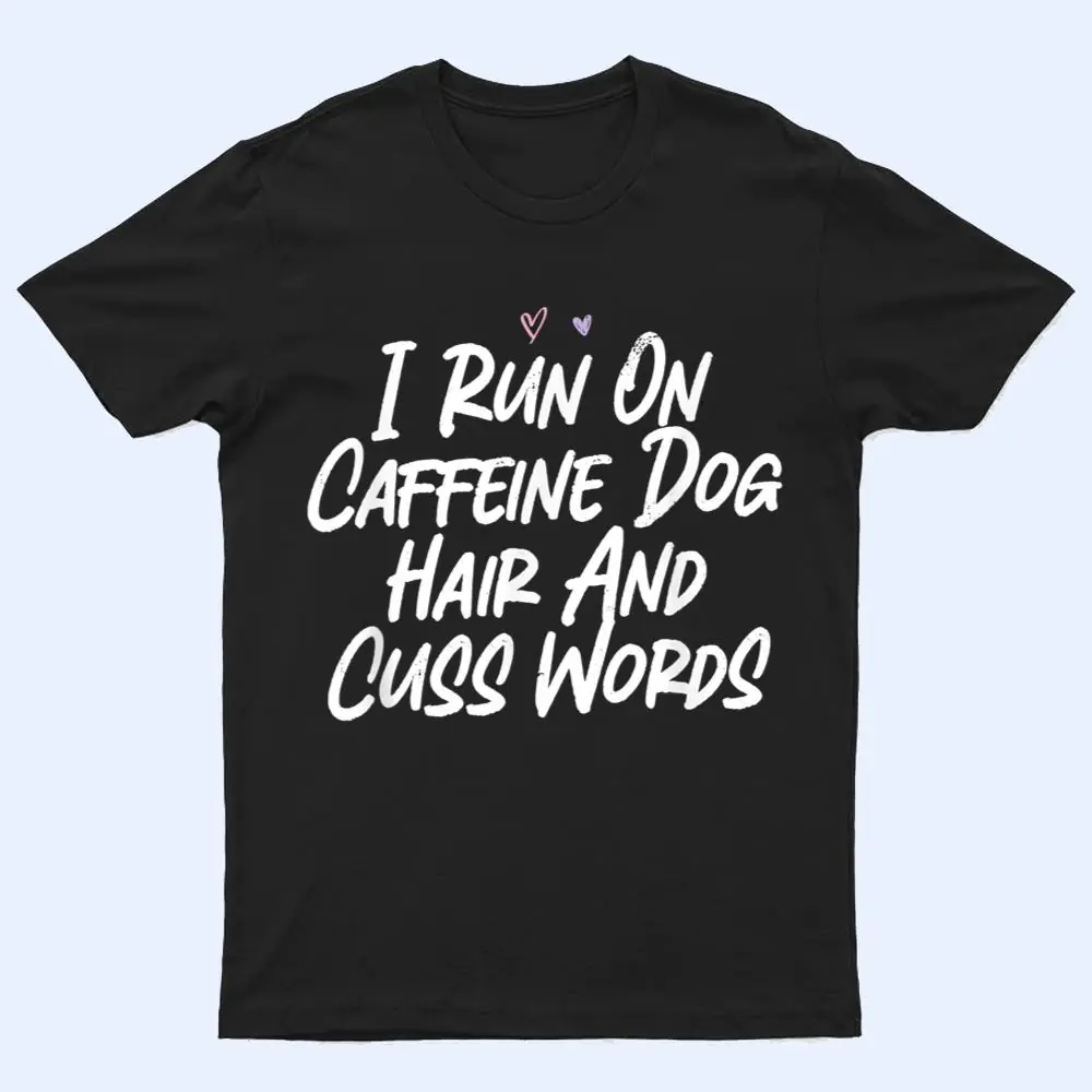 I Run On Caffeine Dog Hair And Cuss Words T Shirt I Run On Caffeine Dog Hair And Cuss Words T Shirt