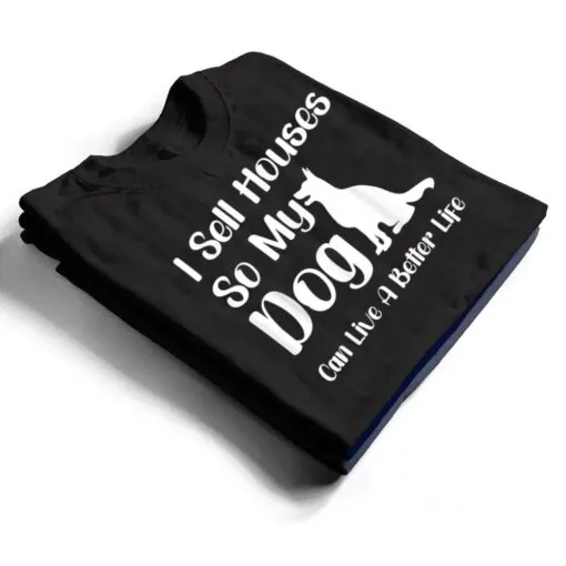 I Sell Houses So My Dog Can Live A Better Life Funny Realtor T Shirt