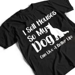 I Sell Houses So My Dog Can Live A Better Life Funny Realtor T Shirt I Sell Houses So My Dog Can Live A Better Life Funny Realtor T Shirt