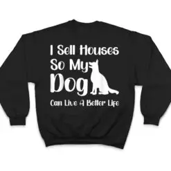 I Sell Houses So My Dog Can Live A Better Life Funny Realtor T Shirt I Sell Houses So My Dog Can Live A Better Life Funny Realtor T Shirt