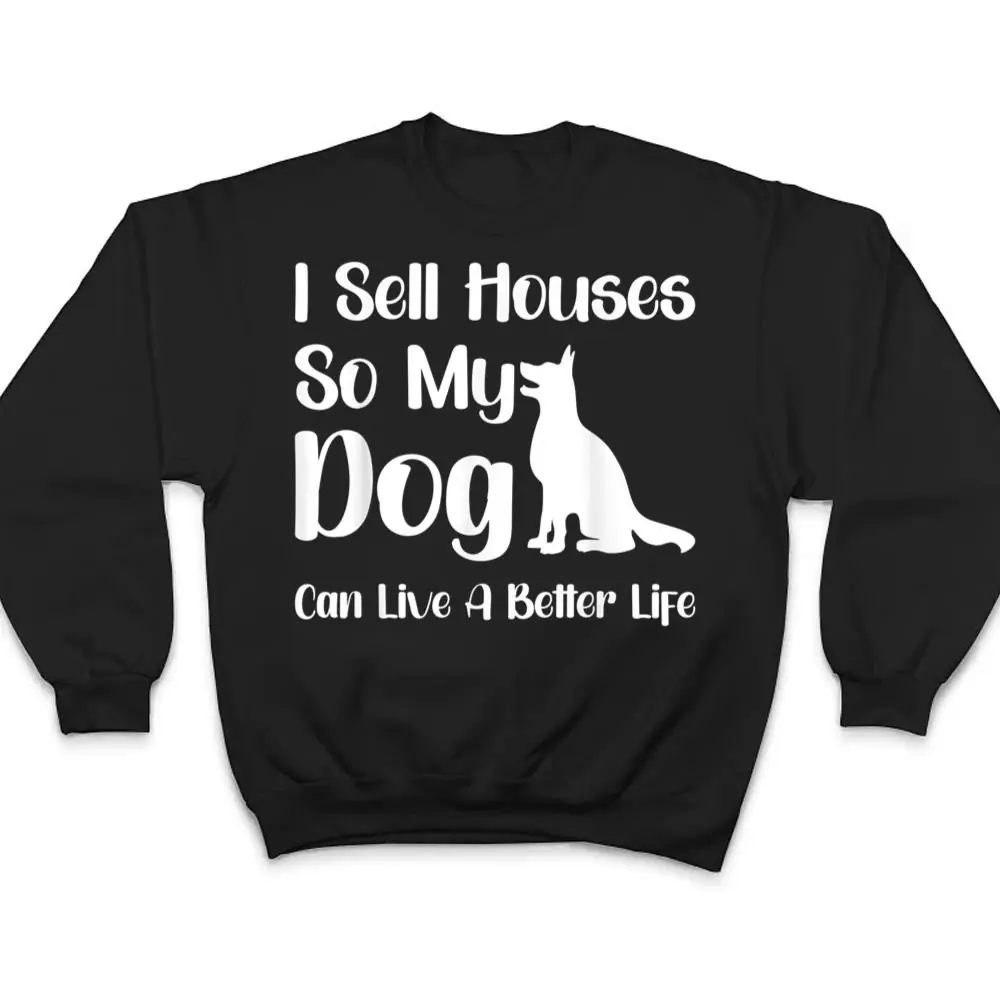 I-Sell-Houses-So-My-Dog-Can-Live-A-Better-Life-Funny-Realtor-T-Shirt-4 I Sell Houses So My Dog Can Live A Better Life Funny Realtor T Shirt