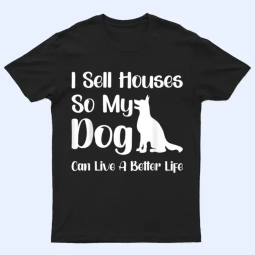 I Sell Houses So My Dog Can Live A Better Life Funny Realtor T Shirt