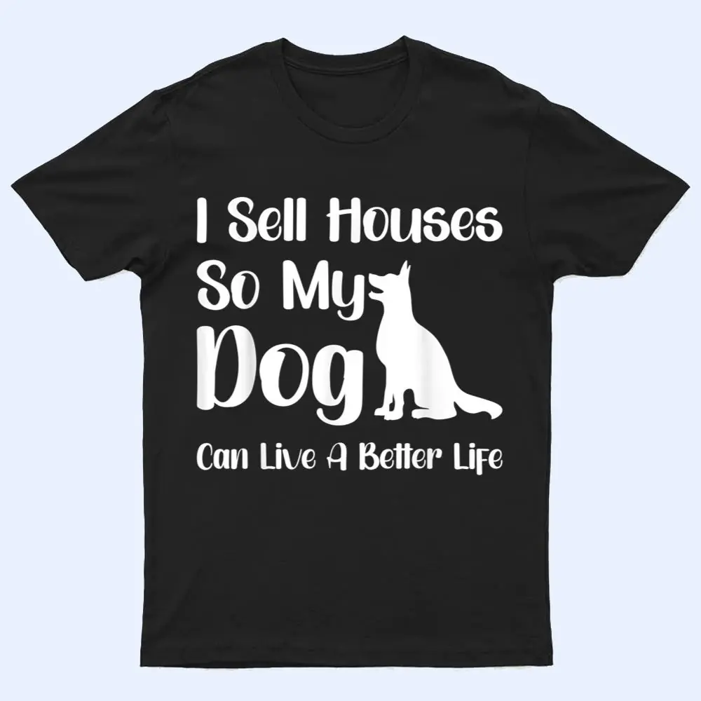 I Sell Houses So My Dog Can Live A Better Life Funny Realtor T Shirt I Sell Houses So My Dog Can Live A Better Life Funny Realtor T Shirt