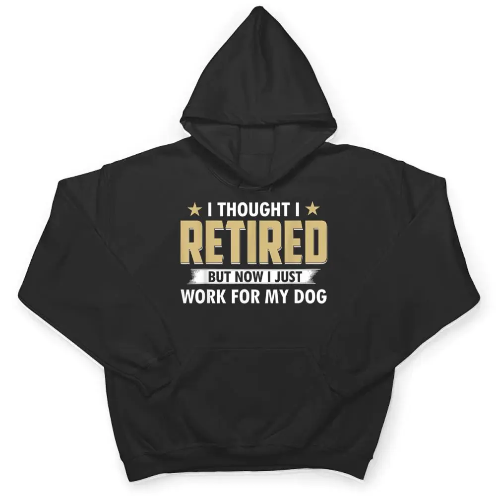 I-Thought-I-Retired-But-Now-I-Just-Work-For-My-Dog-T-Shirt-3 I Thought I Retired But Now I Just Work For My Dog T Shirt