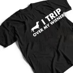 I Trip Over My Wiener Funny Dachshund Dog T Shirt I Trip Over My Wiener Funny Dachshund Dog T Shirt